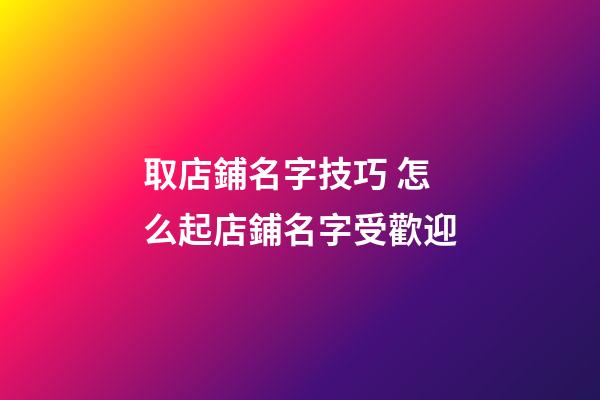 取店鋪名字技巧 怎么起店鋪名字受歡迎-第1張-店鋪起名-玄機派